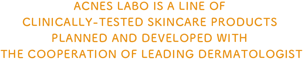 ACNES LABO IS A LINE OF CLINICALLY-TESTED SKINCARE PRODUCTS PLANNED AND DEVELOPED WITH THE COOPERATION OF LEADING DERMATOLOGIST