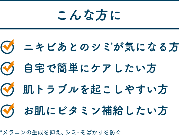 こんな⽅に ニキビあとのシミが気になる⽅ / ⾃宅で簡単にケアしたい⽅ / 肌トラブルを起こしやすい⽅ / お肌にビタミン補給したい⽅