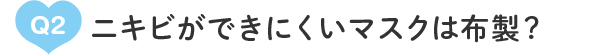 Q2：ニキビができにくいマスクは布製?
