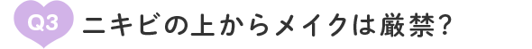 Q3：ニキビの上からメイクは厳禁?