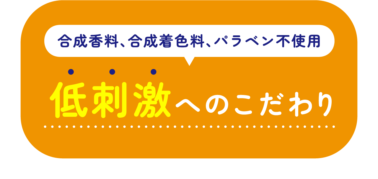 合成香料、合成着色料、パラベン不使用　低刺激へのこだわり