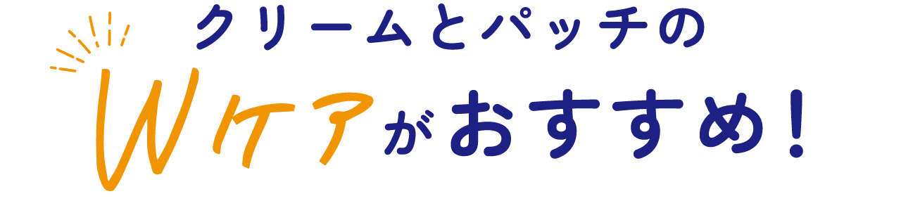 クリームとパッチのWケアががおすすめ！